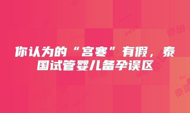 你认为的“宫寒”有假,泰国试管婴儿备孕误区