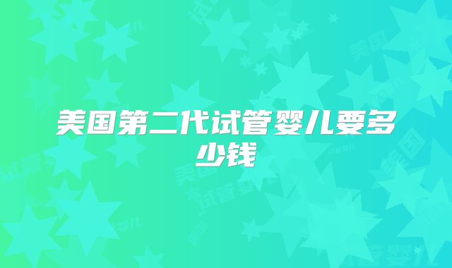 美国第二代试管婴儿要多少钱