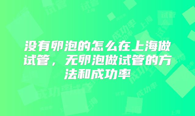 没有卵泡的怎么在上海做试管，无卵泡做试管的方法和成功率