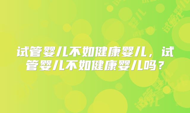 试管婴儿不如健康婴儿，试管婴儿不如健康婴儿吗？