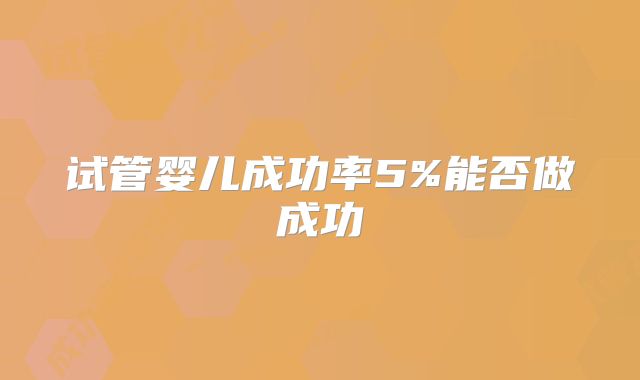 试管婴儿成功率5%能否做成功