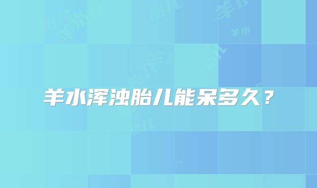 羊水浑浊胎儿能呆多久?