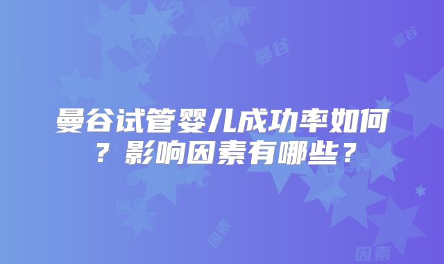 曼谷试管婴儿成功率如何？影响因素有哪些？
