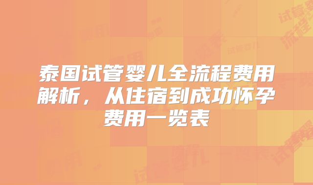 泰国试管婴儿全流程费用解析,从住宿到成功怀孕费用一览表
