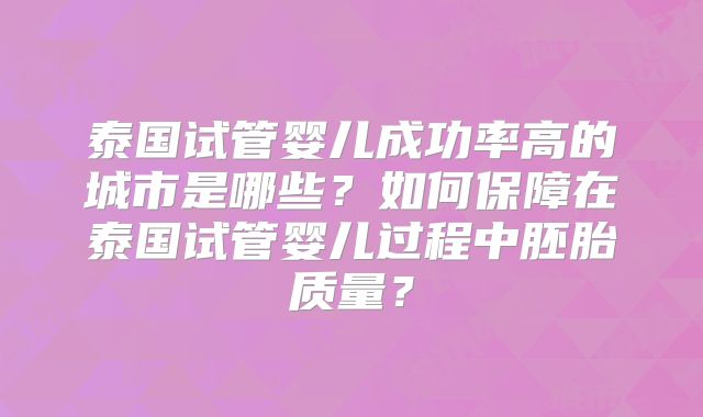 泰国试管婴儿成功率高的城市是哪些？如何保障在泰国试管婴儿过程中胚胎质量？