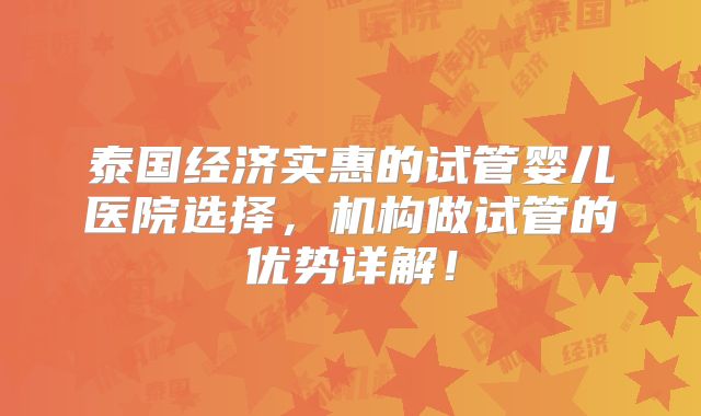 泰国经济实惠的试管婴儿医院选择，机构做试管的优势详解！