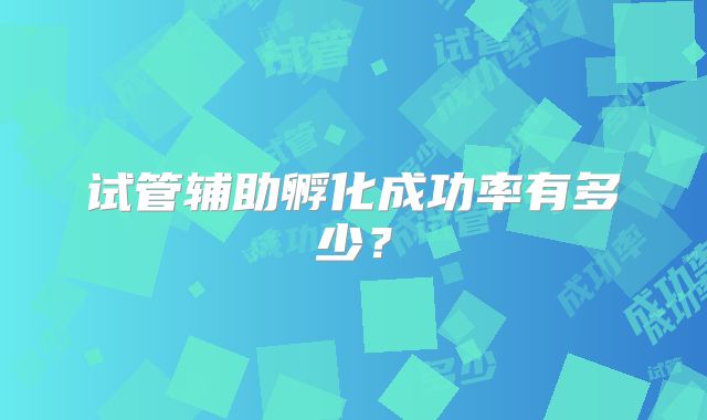 试管辅助孵化成功率有多少？