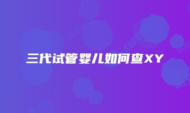 三代试管婴儿如何查XY