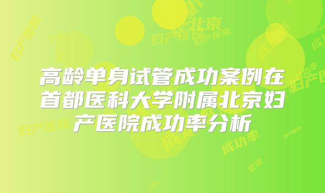 高龄单身试管成功案例在首都医科大学附属北京妇产医院成功率分析