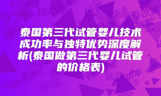 泰国第三代试管婴儿技术成功率与独特优势深度解析(泰国做第三代婴儿试管的价格表)