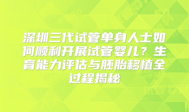 深圳三代试管单身人士如何顺利开展试管婴儿？生育能力评估与胚胎移植全过程揭秘