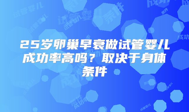 25岁卵巢早衰做试管婴儿成功率高吗？取决于身体条件