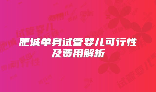 肥城单身试管婴儿可行性及费用解析