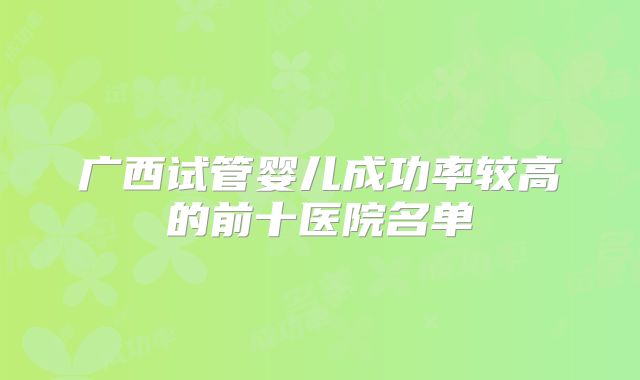 广西试管婴儿成功率较高的前十医院名单
