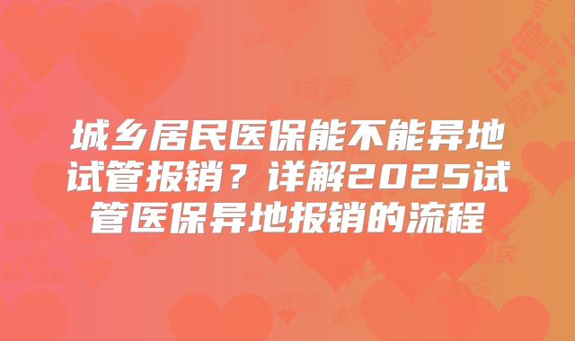 城乡居民医保能不能异地试管报销?详解2025试管医保异地报销的流程