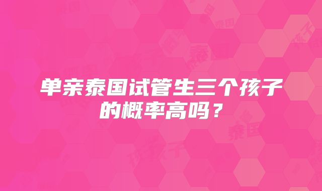 单亲泰国试管生三个孩子的概率高吗？