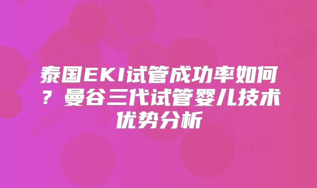 泰国EKI试管成功率如何?曼谷三代试管婴儿技术优势分析
