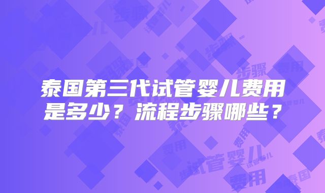 泰国第三代试管婴儿费用是多少?流程步骤哪些?