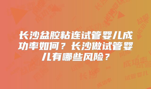 长沙盆腔粘连试管婴儿成功率如何?长沙做试管婴儿有哪些风险?