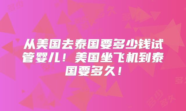 从美国去泰国要多少钱试管婴儿!美国坐飞机到泰国要多久!