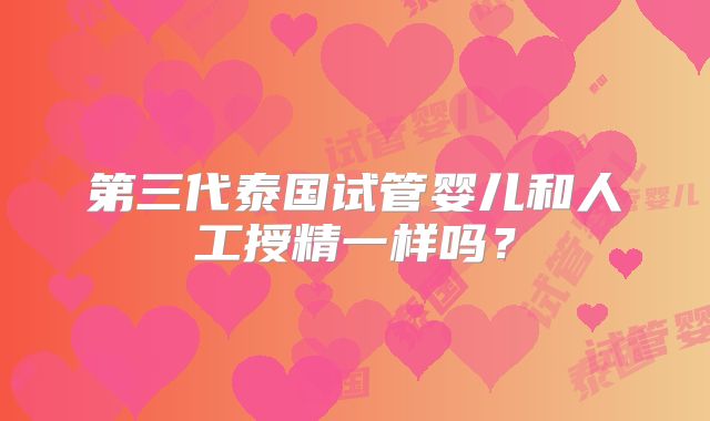 第三代泰国试管婴儿和人工授精一样吗?