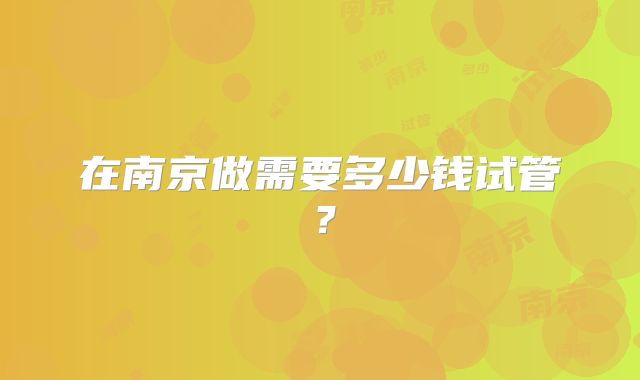 在南京做需要多少钱试管?