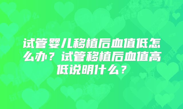 试管婴儿移植后血值低怎么办?试管移植后血值高低说明什么?