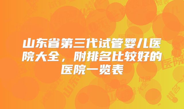 山东省第三代试管婴儿医院大全,附排名比较好的医院一览表