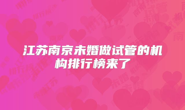 江苏南京未婚做试管的机构排行榜来了