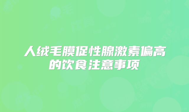 人绒毛膜促性腺激素偏高的饮食注意事项