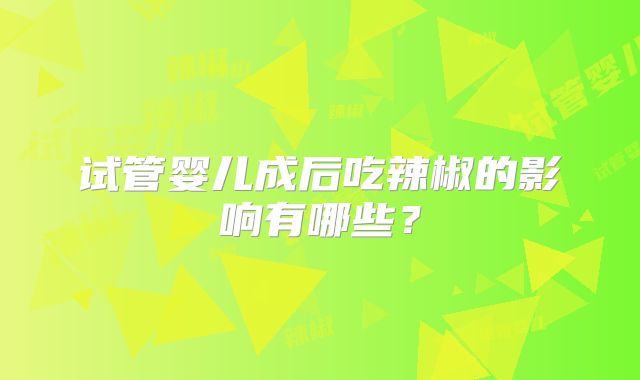 试管婴儿成后吃辣椒的影响有哪些？