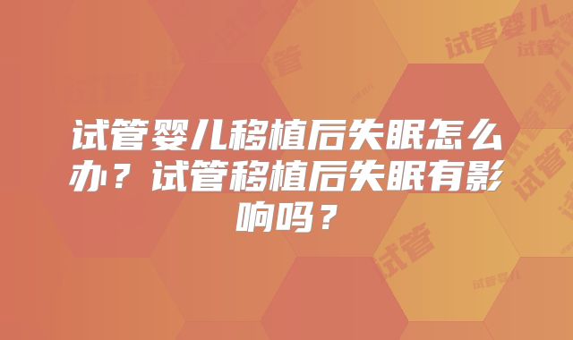 试管婴儿移植后失眠怎么办?试管移植后失眠有影响吗?