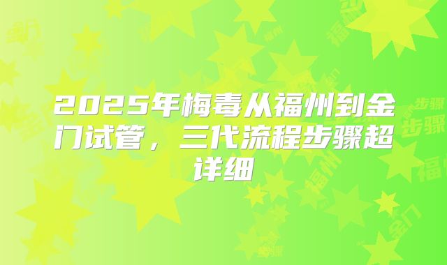 2025年梅毒从福州到金门试管，三代流程步骤超详细