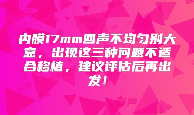 内膜17mm回声不均匀别大意，出现这三种问题不适合移植，建议评估后再出发！
