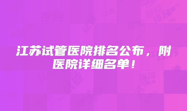 江苏试管医院排名公布,附医院详细名单!