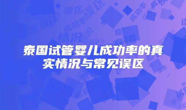 泰国试管婴儿成功率的真实情况与常见误区
