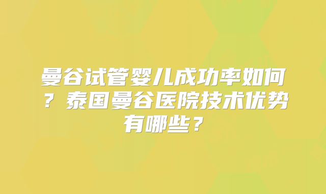 曼谷试管婴儿成功率如何?泰国曼谷医院技术优势有哪些?
