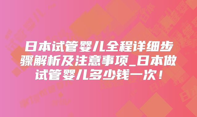日本试管婴儿全程详细步骤解析及注意事项_日本做试管婴儿多少钱一次！
