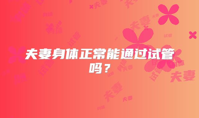 夫妻身体正常能通过试管吗？