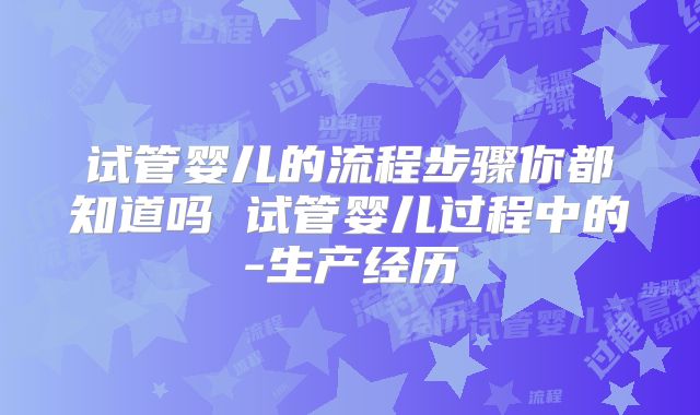试管婴儿的流程步骤你都知道吗 试管婴儿过程中的-生产经历
