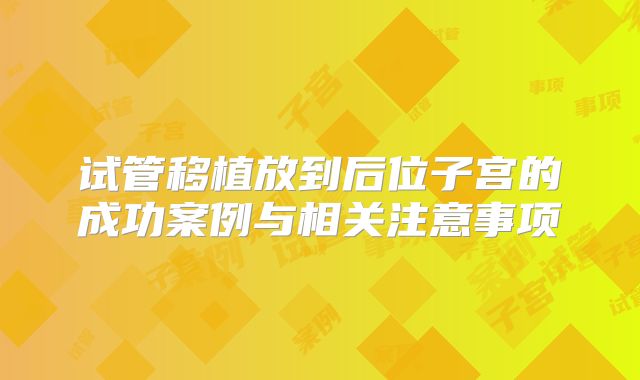 试管移植放到后位子宫的成功案例与相关注意事项