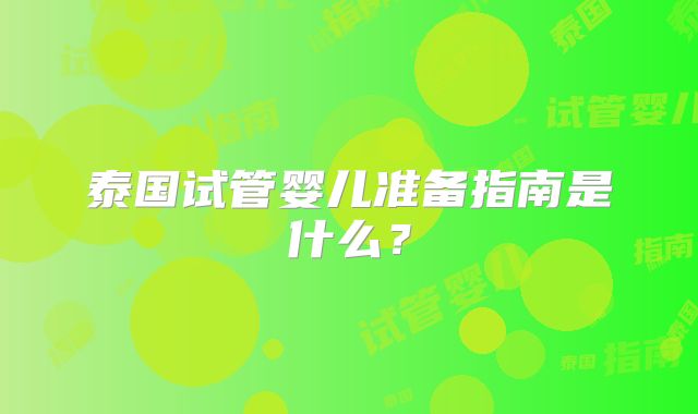 泰国试管婴儿准备指南是什么?