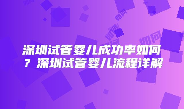 深圳试管婴儿成功率如何？深圳试管婴儿流程详解