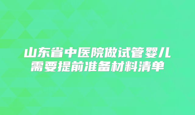 山东省中医院做试管婴儿需要提前准备材料清单
