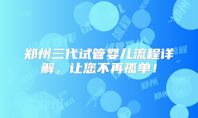 郑州三代试管婴儿流程详解,让您不再孤单!