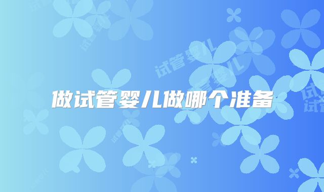 做试管婴儿做哪个准备