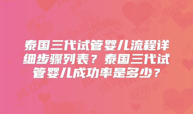 泰国三代试管婴儿流程详细步骤列表？泰国三代试管婴儿成功率是多少？