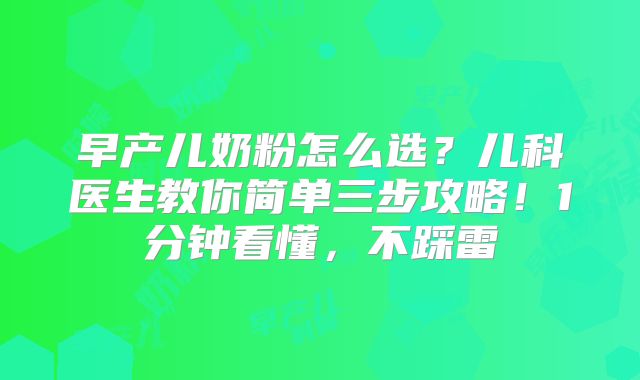 早产儿奶粉怎么选？儿科医生教你简单三步攻略！1分钟看懂，不踩雷