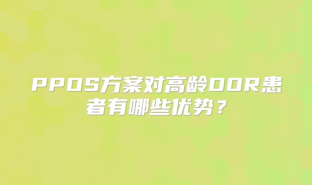 PPOS方案对高龄DOR患者有哪些优势?