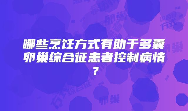 哪些烹饪方式有助于多囊卵巢综合征患者控制病情?